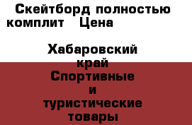 Скейтборд полностью комплит › Цена ­ 3500-4000 - Хабаровский край Спортивные и туристические товары » Скейтинг   . Хабаровский край